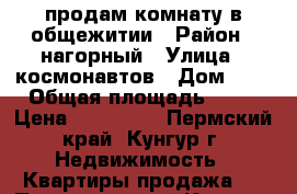 продам комнату в общежитии › Район ­ нагорный › Улица ­ космонавтов › Дом ­ 1 › Общая площадь ­ 21 › Цена ­ 650 000 - Пермский край, Кунгур г. Недвижимость » Квартиры продажа   . Пермский край,Кунгур г.